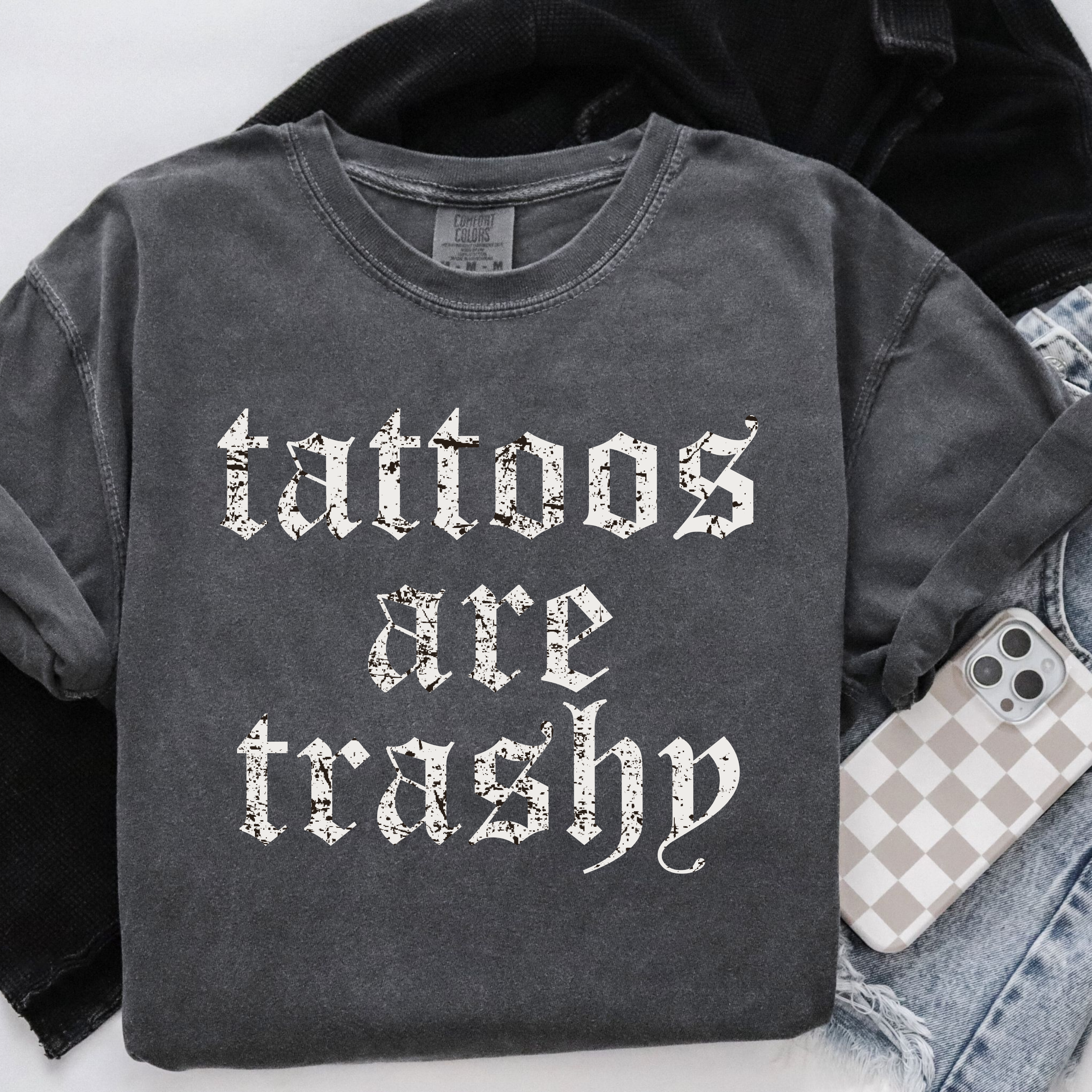 TATTOOS ARE TRASHY SHIRT OR SWEATSHIRT